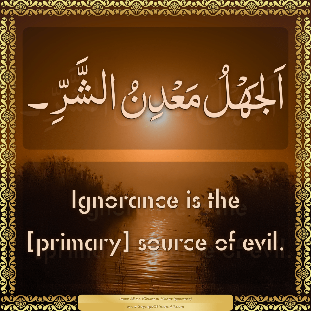 Ignorance is the [primary] source of evil.